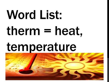 Word List: therm = heat, temperature. an organism that has adapted to living in very high temperatures (heat), or such as bacteria or algae.