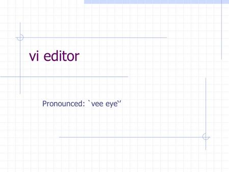 Vi editor Pronounced: `vee eye‘’. Agenda Describe the background of vi Editor Use vi editor to: create text files edit text files Our Goal is to create.