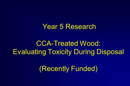 Year 5 Research CCA-Treated Wood: Evaluating Toxicity During Disposal (Recently Funded)