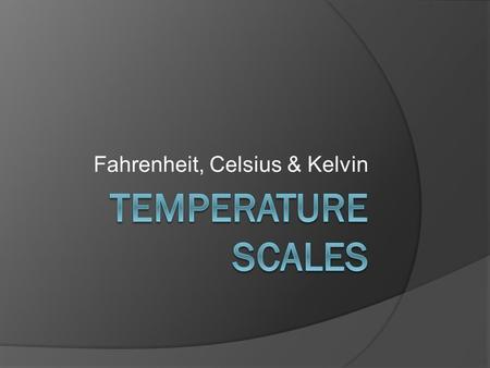 Fahrenheit, Celsius & Kelvin. Temperature  Is a measure of how hot or cold an object is compared to another object.  Indicates that heat flows from.