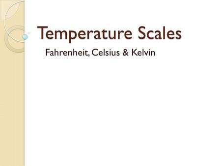 Temperature Scales Fahrenheit, Celsius & Kelvin. Temperature  Is a measure of how hot or cold an object is compared to another object.  Indicates that.