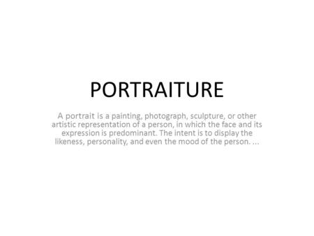 PORTRAITURE A portrait is a painting, photograph, sculpture, or other artistic representation of a person, in which the face and its expression is predominant.