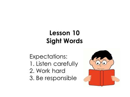 Lesson 10 Sight Words Expectations: 1. Listen carefully 2. Work hard 3. Be responsible.