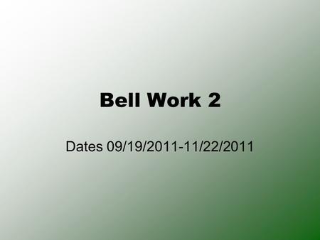 Bell Work 2 Dates 09/19/2011-11/22/2011. Bell Work- Monday 09/19/2011 Question: What is an atom? Look in your book for the definition. Remember: Write.