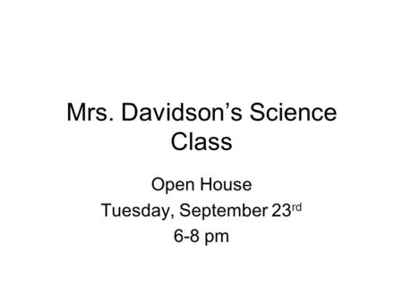 Mrs. Davidson’s Science Class Open House Tuesday, September 23 rd 6-8 pm.