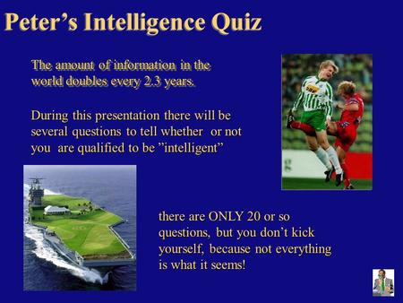 Peter’s Intelligence Quiz During this presentation there will be several questions to tell whether or not you are qualified to be ”intelligent” The amount.