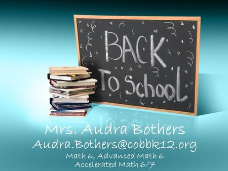 Mrs. Audra Bothers Math 6, Advanced Math 6 Accelerated Math 6/7.
