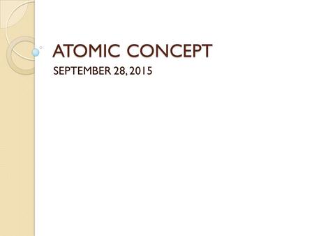 ATOMIC CONCEPT SEPTEMBER 28, 2015. DO NOW– 9/28/2015 You are silent and seated In your notebook, answer the following: ◦ Q1: What does the atomic number.