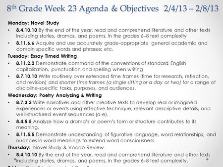 8 th Grade Week 23 Agenda & Objectives 2/4/13 – 2/8/13 Monday: Novel Study 8.4.10.10 By the end of the year, read and comprehend literature and other texts.