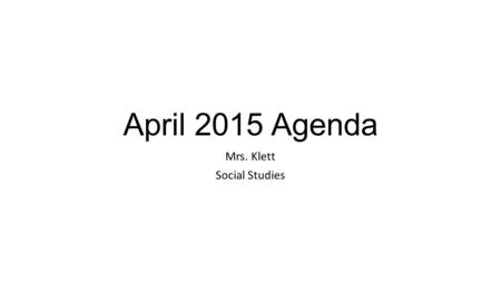 April 2015 Agenda Mrs. Klett Social Studies. Agenda - All students must write down the agenda for the week!! Monday 4/6Tuesday 4/7Wednesday 4/8Thursday.