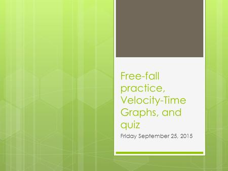 Free-fall practice, Velocity-Time Graphs, and quiz Friday September 25, 2015.