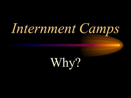 Internment Camps Why? Your Presentation  5 Slides.