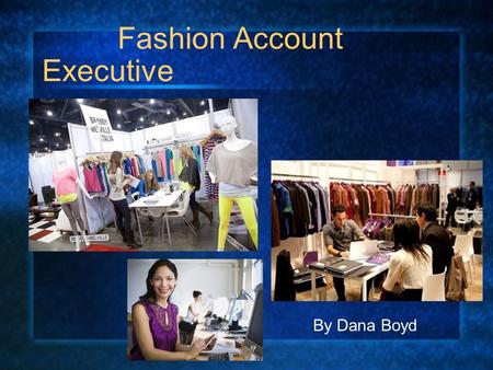 Fashion Account Executive By Dana Boyd. Job Description Present each season’s line to buyers. Monitor product performance and sales. Manage order files.