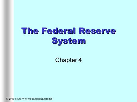 The Federal Reserve System Chapter 4 © 2003 South-Western/Thomson Learning.