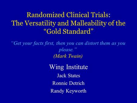 Randomized Clinical Trials: The Versatility and Malleability of the “Gold Standard” Wing Institute Jack States Ronnie Detrich Randy Keyworth “Get your.