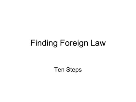 Finding Foreign Law Ten Steps. #1 Find statutes and regulations Martindale-Hubbell Int. Law Digest WORLDLII Parline Government Gazettes Global Legal.