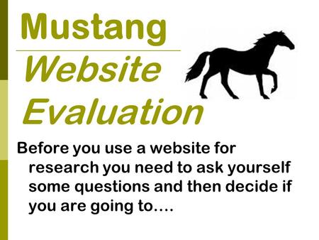 Mustang Website Evaluation Before you use a website for research you need to ask yourself some questions and then decide if you are going to….