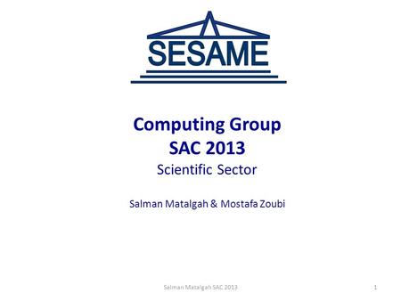 Computing Group SAC 2013 Scientific Sector Salman Matalgah & Mostafa Zoubi 1Salman Matalgah SAC 2013.