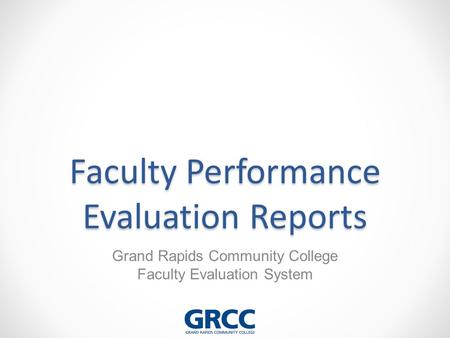 Faculty Performance Evaluation Reports Grand Rapids Community College Faculty Evaluation System.