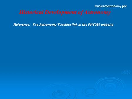 Historical Development of Astronomy Reference: The Astronomy Timeline link in the PHY250 website AncientAstronomy.ppt.