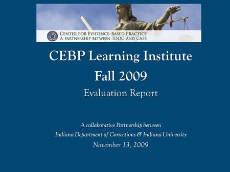 CEBP Learning Institute Fall 2009 Evaluation Report A collaborative Partnership between Indiana Department of Corrections & Indiana University November.