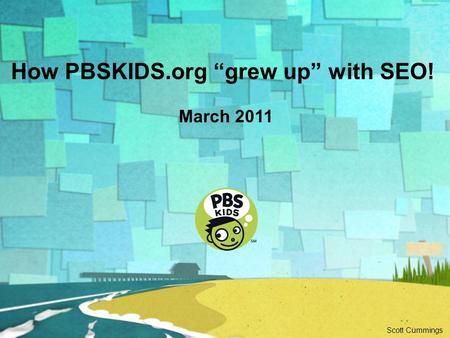 How PBSKIDS.org “grew up” with SEO! March 2011 Scott Cummings.