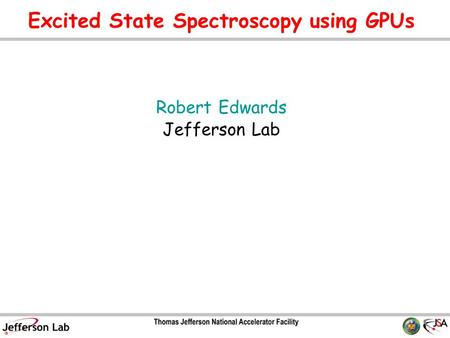 Excited State Spectroscopy using GPUs Robert Edwards Jefferson Lab TexPoint fonts used in EMF. Read the TexPoint manual before you delete this box.: A.