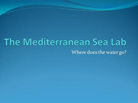 Where does the water go?. The Mediterranean Basin Atlantic Ocean Mediterranean Sea Black Sea Nile and Red Sea Spain France Italy Greece Libya Egypt Israel.