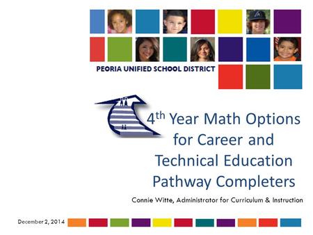 4 th Year Math Options for Career and Technical Education Pathway Completers Connie Witte, Administrator for Curriculum & Instruction December 2, 2014.