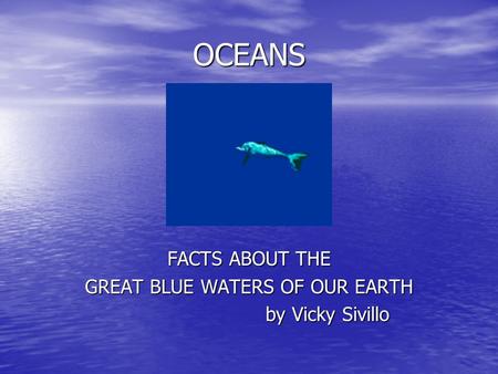 OCEANS FACTS ABOUT THE GREAT BLUE WATERS OF OUR EARTH by Vicky Sivillo by Vicky Sivillo.