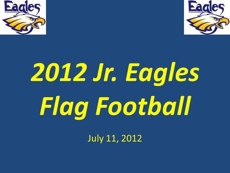 2012 Jr. Eagles Flag Football July 11, 2012. Flag Division This a youth league. – Primary objective is to learn the game of football, learn how to be.