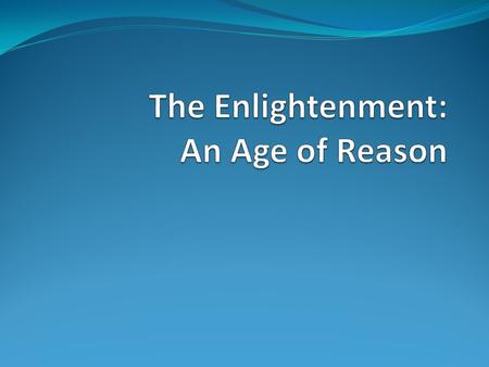 What was the Enlightenment? A time period also known as the Age of Reason It took place in Europe during the 18 th century (1700s)