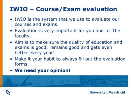 IWIO – Course/Exam evaluation IWIO is the system that we use to evaluate our courses and exams. Evaluation is very important for you and for the faculty.