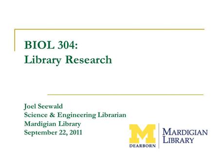 BIOL 304: Library Research Joel Seewald Science & Engineering Librarian Mardigian Library September 22, 2011.