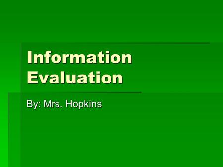 Information Evaluation By: Mrs. Hopkins. Currency  What is your topic? Does it involve a certain time period?  Does your topic require the latest research.