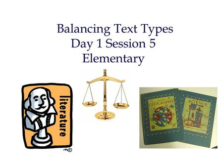 Balancing Text Types Day 1 Session 5 Elementary. CCSS: PK-5 Range and Content of Reading “ students must read widely and deeply from among a broad range.