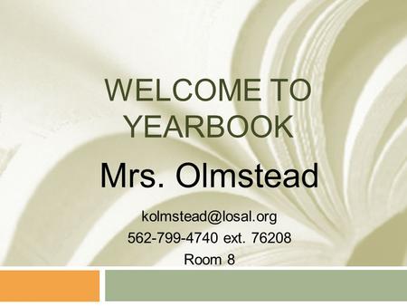 WELCOME TO YEARBOOK Mrs. Olmstead 562-799-4740 ext. 76208 Room 8.