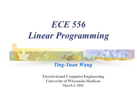 ECE 556 Linear Programming Ting-Yuan Wang Electrical and Computer Engineering University of Wisconsin-Madison March 4. 2002.