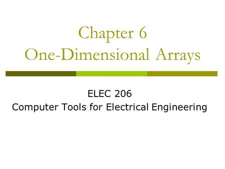 Chapter 6 One-Dimensional Arrays ELEC 206 Computer Tools for Electrical Engineering.