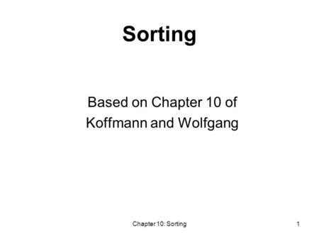 Chapter 10: Sorting1 Sorting Based on Chapter 10 of Koffmann and Wolfgang.