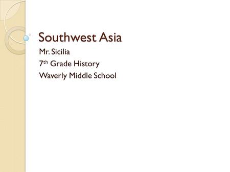 Southwest Asia Mr. Sicilia 7 th Grade History Waverly Middle School.