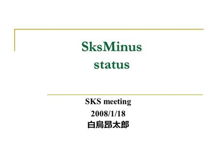 SksMinus status SKS meeting 2008/1/18 白鳥昂太郎. SksMinus setup SksMinus  STOF : Time-of-flight  SAC & BAC: K - beam veto and  - ID (n=1.03)  SDC1~4 :