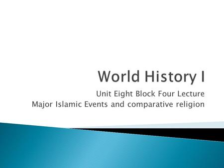 Unit Eight Block Four Lecture Major Islamic Events and comparative religion.