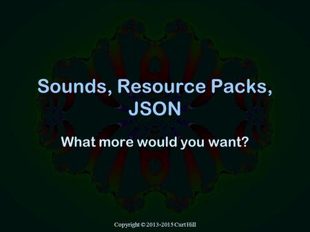 Copyright © 2013-2015 Curt Hill Sounds, Resource Packs, JSON What more would you want?