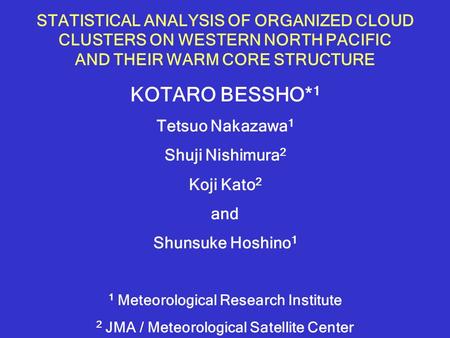 STATISTICAL ANALYSIS OF ORGANIZED CLOUD CLUSTERS ON WESTERN NORTH PACIFIC AND THEIR WARM CORE STRUCTURE KOTARO BESSHO* 1 Tetsuo Nakazawa 1 Shuji Nishimura.