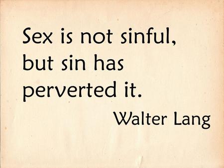 Sex is not sinful, but sin has perverted it. Walter Lang.
