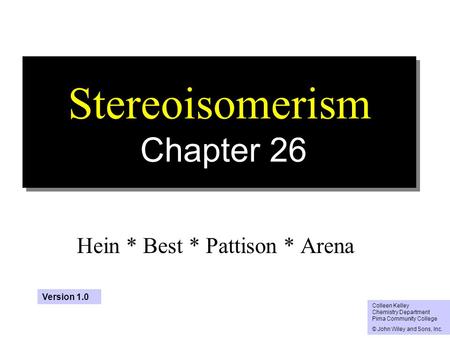1 Stereoisomerism Chapter 26 Hein * Best * Pattison * Arena Colleen Kelley Chemistry Department Pima Community College © John Wiley and Sons, Inc. Version.