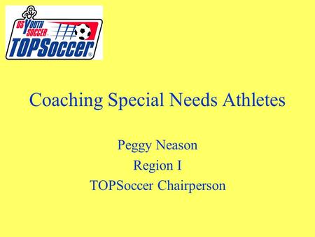 Coaching Special Needs Athletes Peggy Neason Region I TOPSoccer Chairperson.