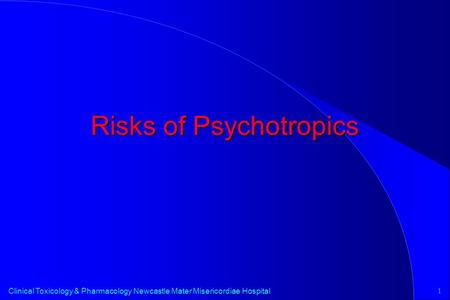 1 Clinical Toxicology & Pharmacology Newcastle Mater Misericordiae Hospital Risks of Psychotropics.