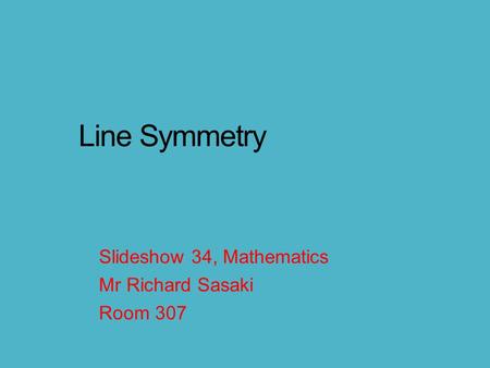 Line Symmetry Slideshow 34, Mathematics Mr Richard Sasaki Room 307.